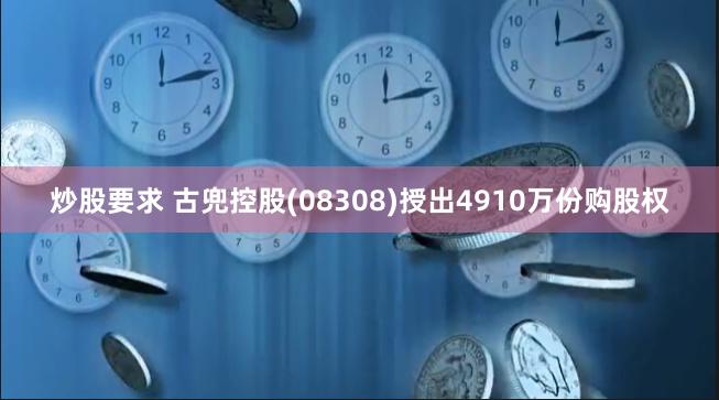 炒股要求 古兜控股(08308)授出4910万份购股权