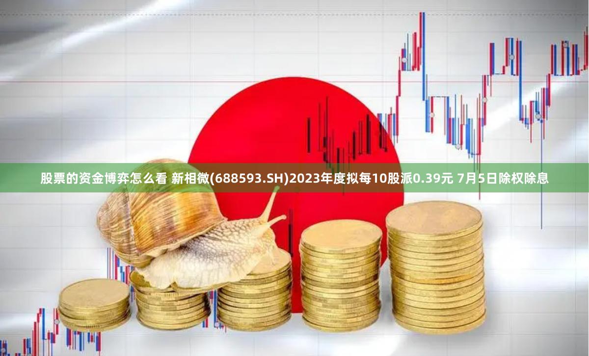 股票的资金博弈怎么看 新相微(688593.SH)2023年度拟每10股派0.39元 7月5日除权除息