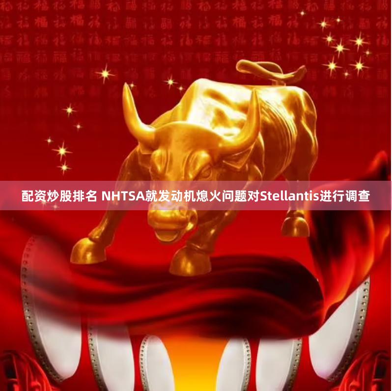 配资炒股排名 NHTSA就发动机熄火问题对Stellantis进行调查