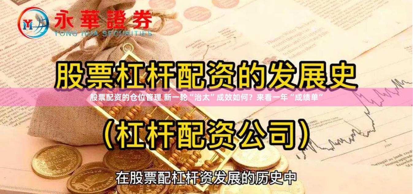 股票配资的仓位管理 新一轮“治太”成效如何？来看一年“成绩单”