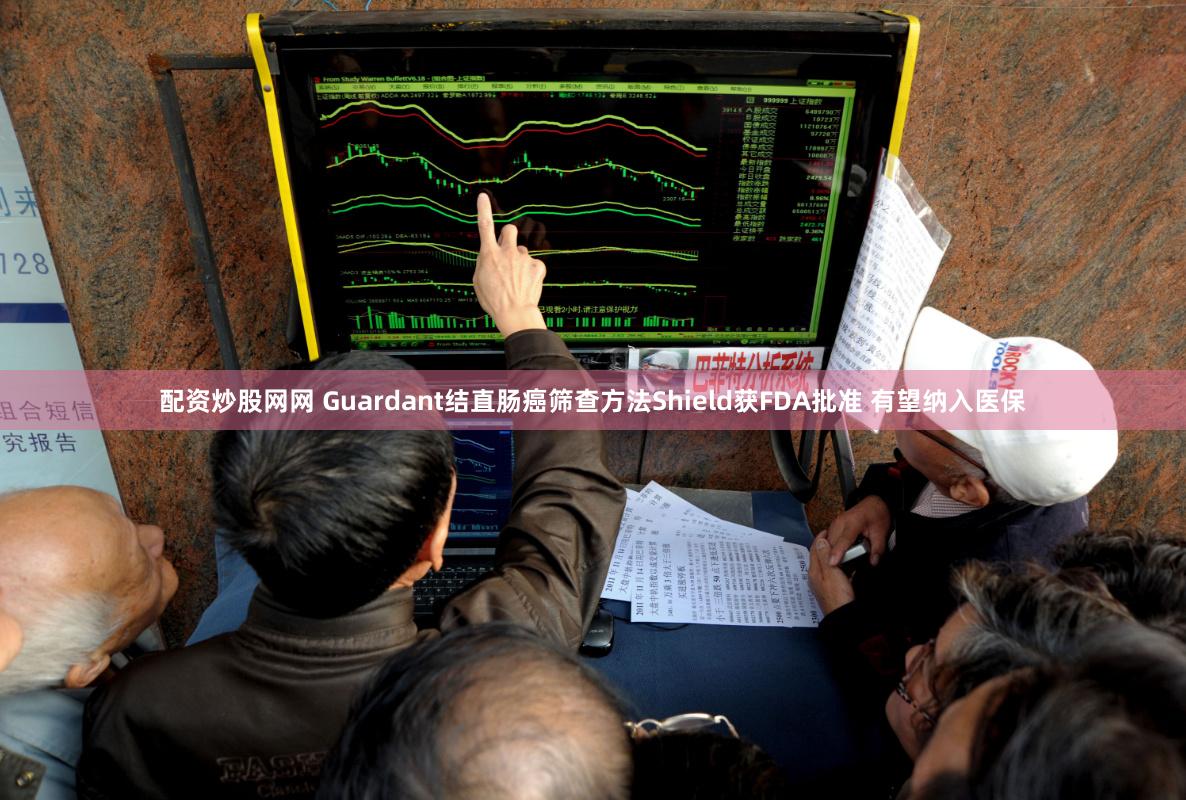 配资炒股网网 Guardant结直肠癌筛查方法Shield获FDA批准 有望纳入医保