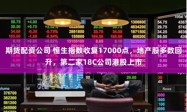 期货配资公司 恒生指数收复17000点，地产股多数回升，第二家18C公司港股上市