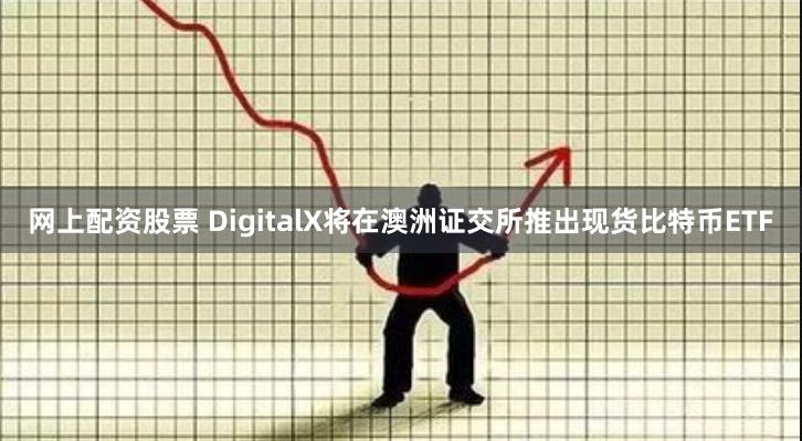 网上配资股票 DigitalX将在澳洲证交所推出现货比特币ETF