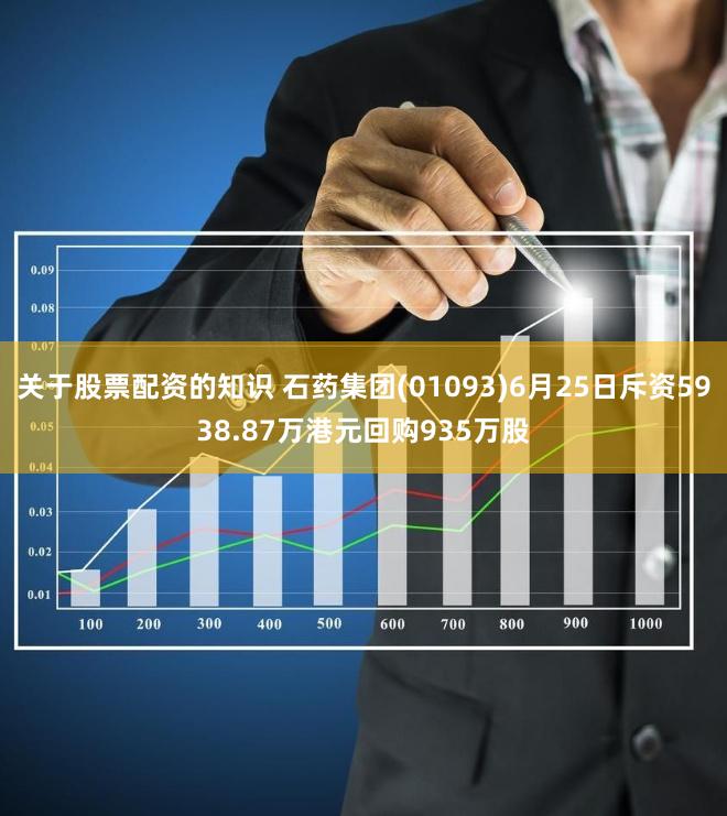 关于股票配资的知识 石药集团(01093)6月25日斥资5938.87万港元回购935万股