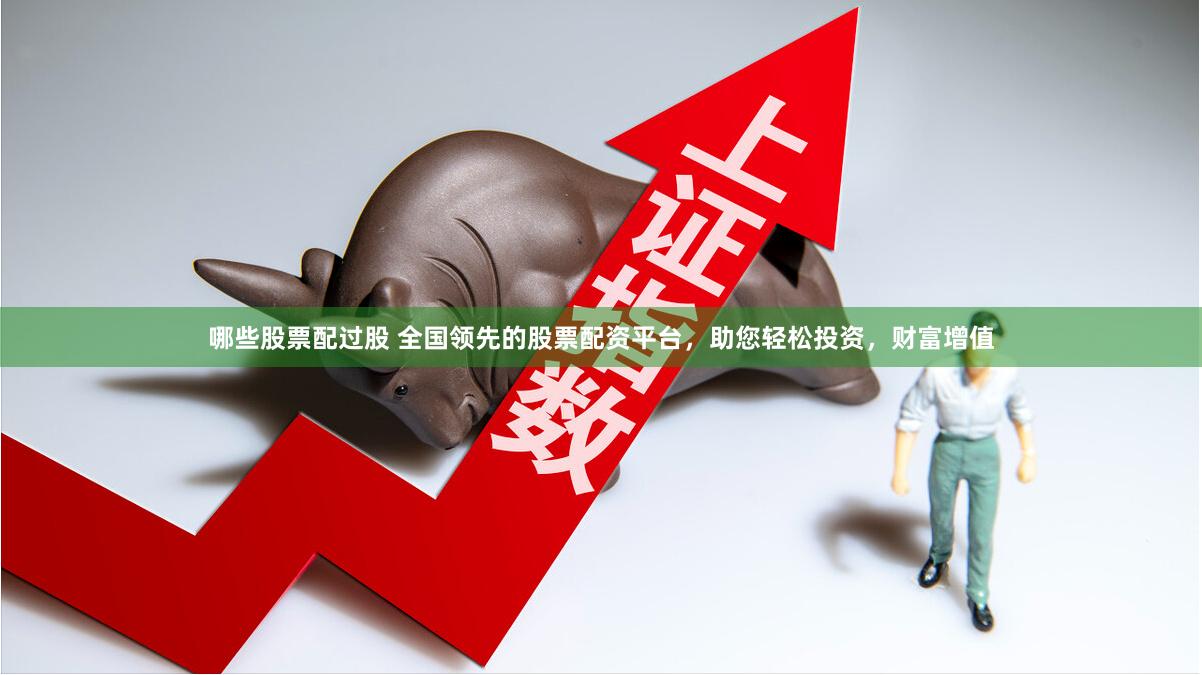 哪些股票配过股 全国领先的股票配资平台，助您轻松投资，财富增值