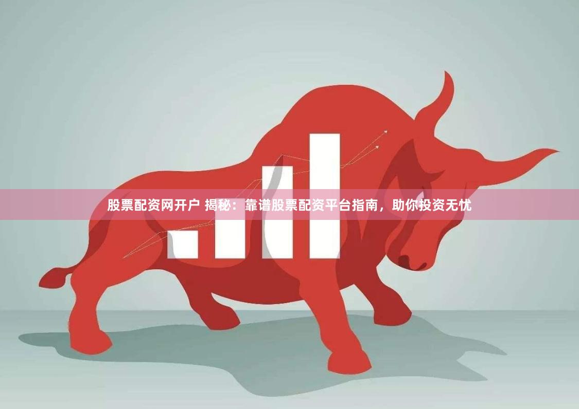股票配资网开户 揭秘：靠谱股票配资平台指南，助你投资无忧