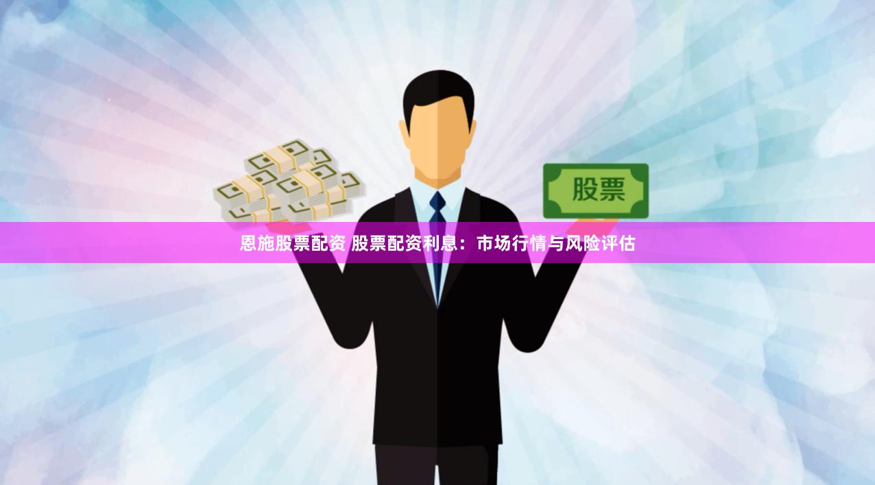恩施股票配资 股票配资利息：市场行情与风险评估