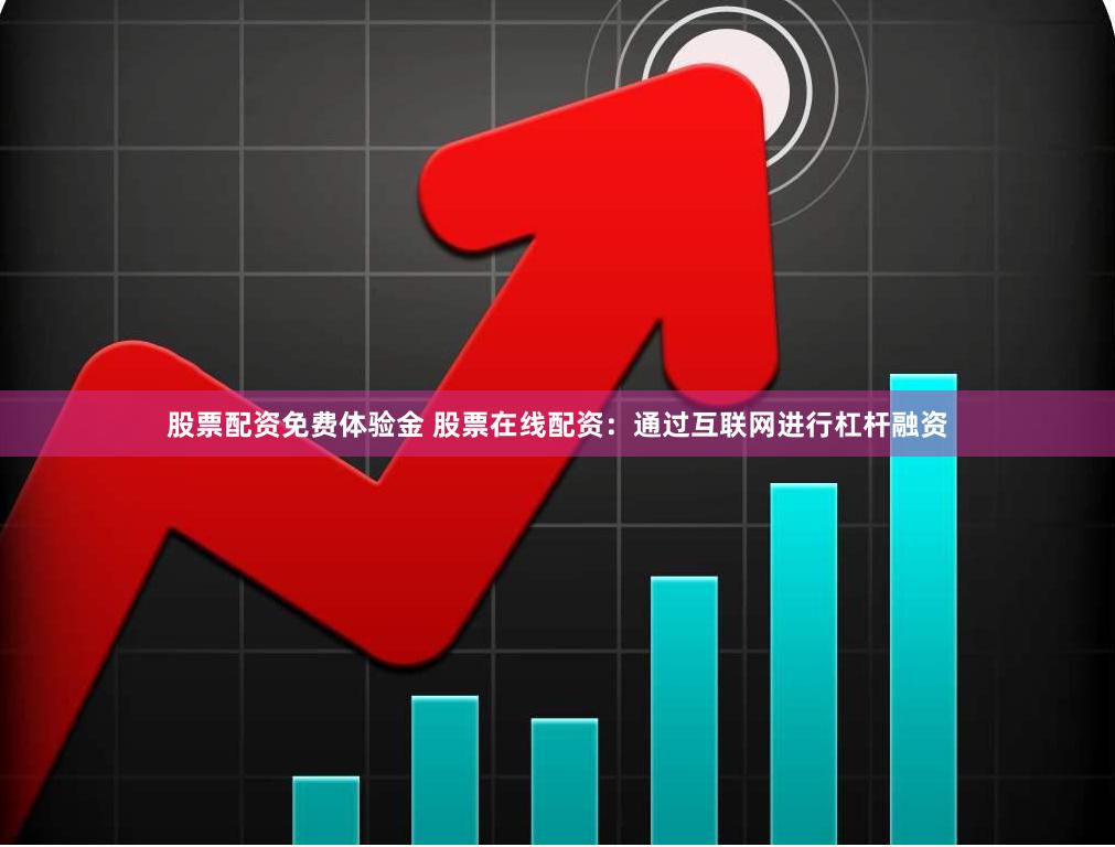 股票配资免费体验金 股票在线配资：通过互联网进行杠杆融资