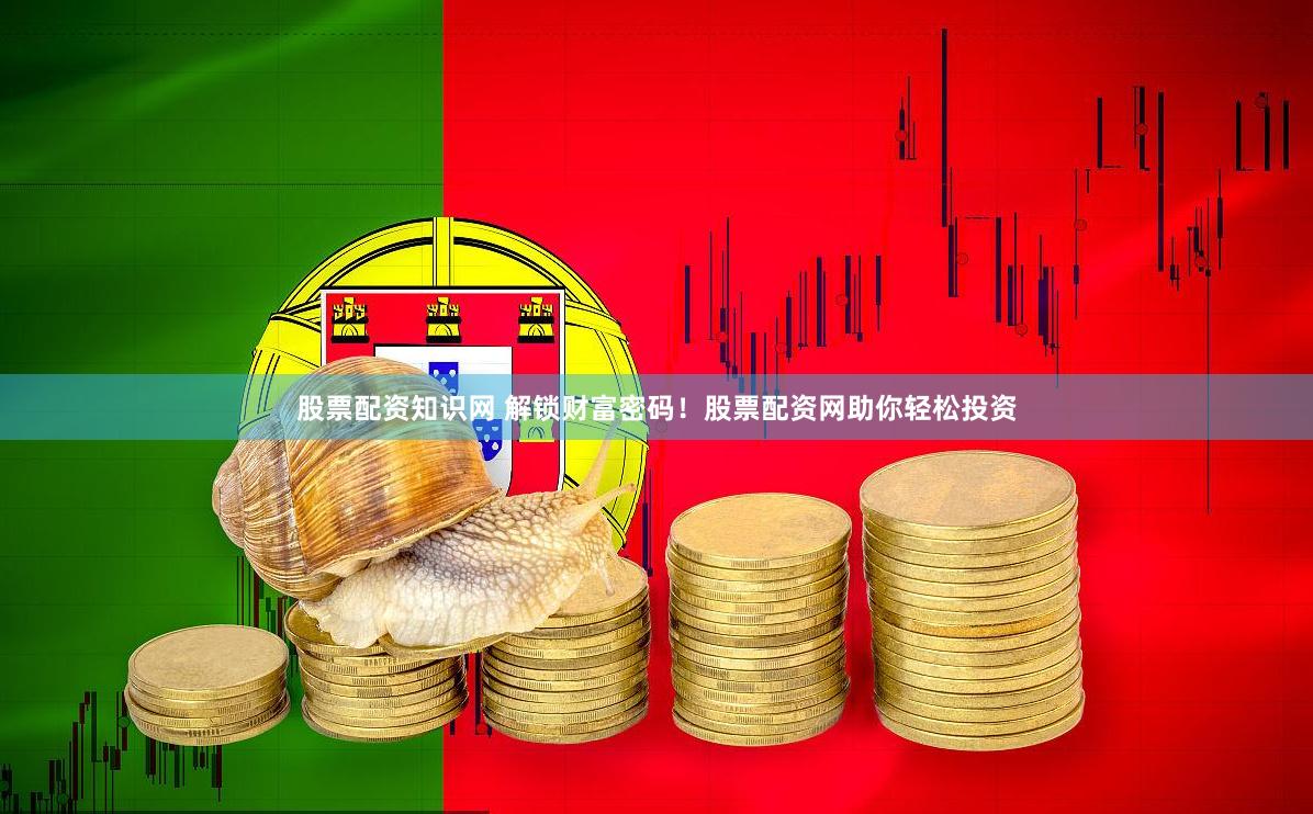 股票配资知识网 解锁财富密码！股票配资网助你轻松投资