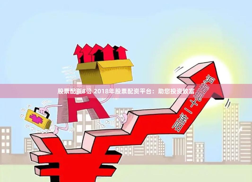股票配资8倍 2018年股票配资平台：助您投资致富