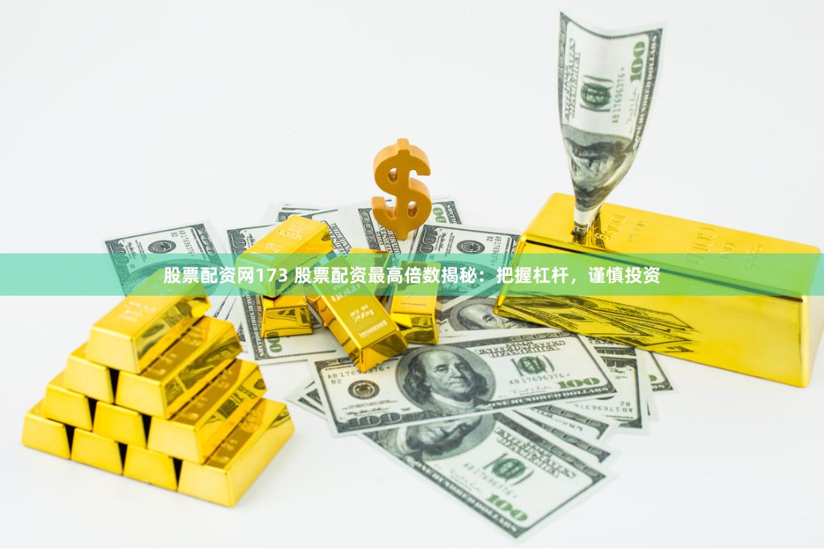 股票配资网173 股票配资最高倍数揭秘：把握杠杆，谨慎投资