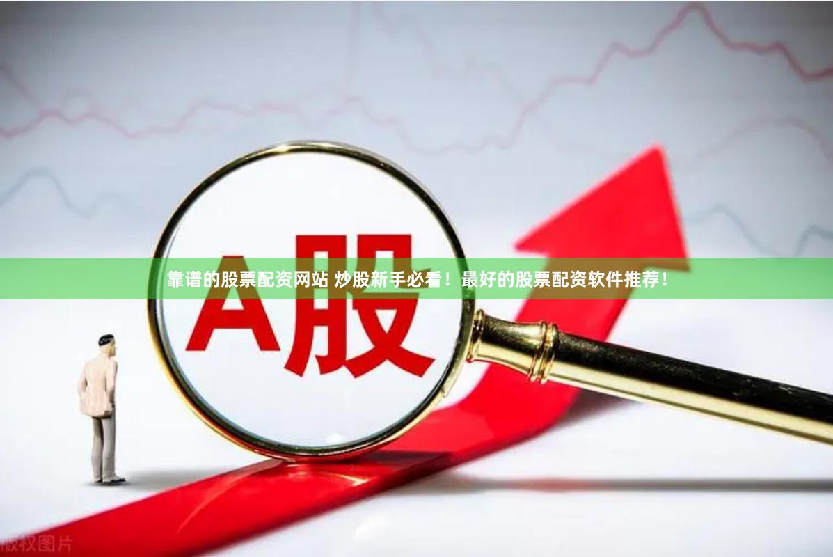 靠谱的股票配资网站 炒股新手必看！最好的股票配资软件推荐！