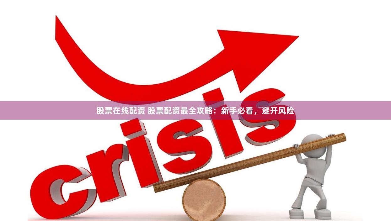 股票在线配资 股票配资最全攻略：新手必看，避开风险