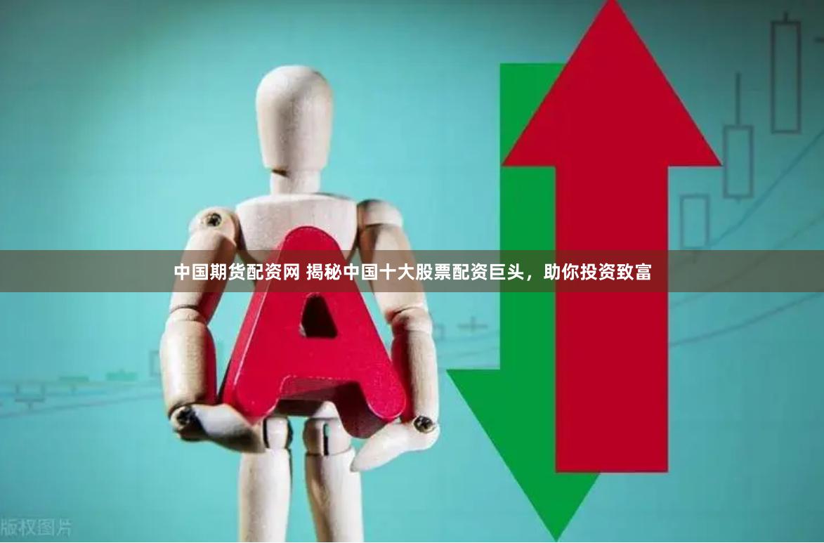 中国期货配资网 揭秘中国十大股票配资巨头，助你投资致富
