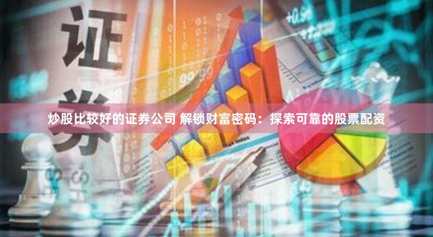 炒股比较好的证券公司 解锁财富密码：探索可靠的股票配资