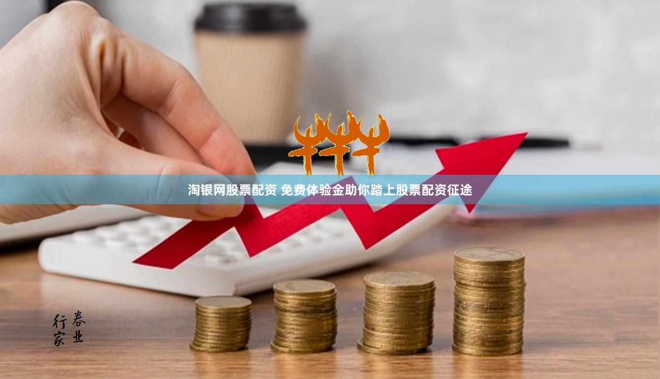 淘银网股票配资 免费体验金助你踏上股票配资征途